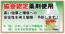 協会認定薬剤使用 高い効果と環境への安全性を考え、駆除・予防します！