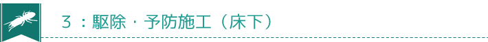 ３：駆除・予防施工（床下）