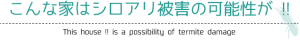 こんな家はシロアリ被害の可能性が !!