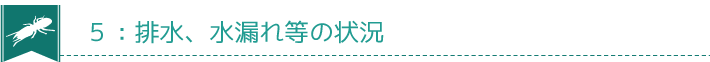 ５：排水、水漏れ等の状況