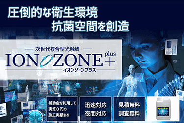 圧倒的な衛生環境 抗菌空間を想像 次世代複合型光触媒 ION ZONE＋